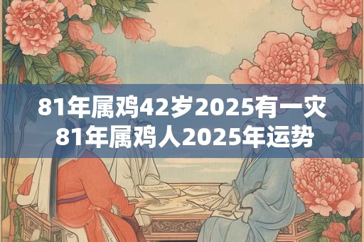 81年属鸡42岁2025有一灾 81年属鸡人2025年运势