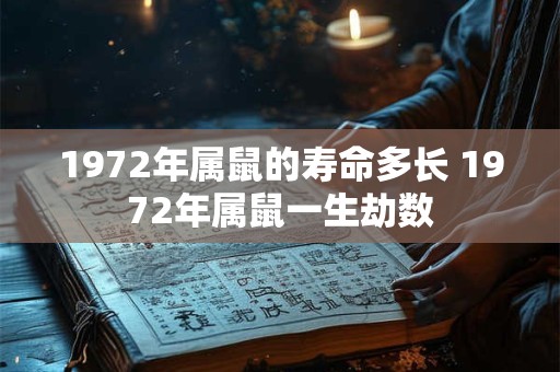 详细阅读:1972年属鼠的寿命多长 1972年属鼠一生劫数 1972年属鼠的寿命多长 1972年属鼠一生劫数