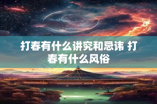 打春有什么讲究和忌讳 打春有什么风俗