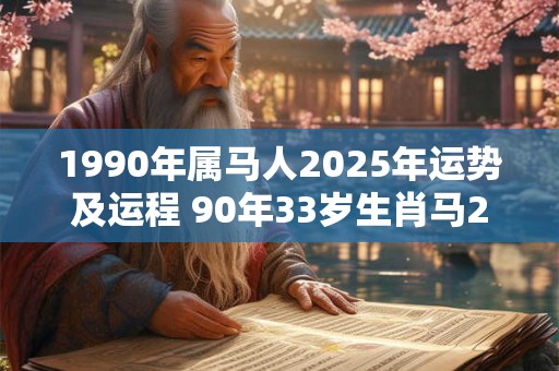 1990年属马人2025年运势及运程 90年33岁生肖马2025年每月运势