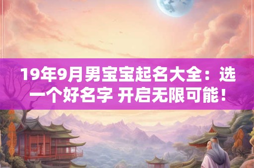19年9月男宝宝起名大全：选一个好名字 开启无限可能！