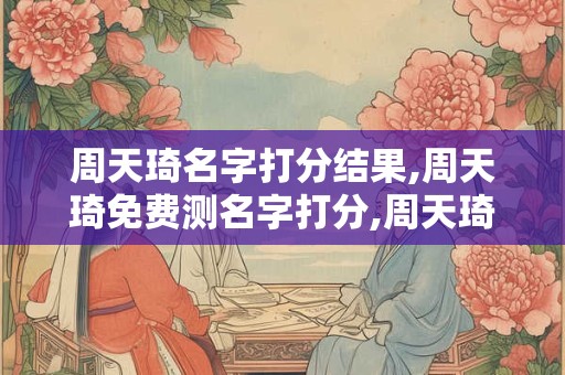 周天琦名字打分结果,周天琦免费测名字打分,周天琦周易免费测名字打分