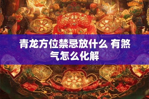 青龙方位禁忌放什么 有煞气怎么化解