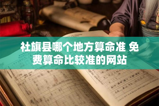 详细阅读:社旗县哪个地方算命准 免费算命比较准的网站 社旗县哪个地方算命准 免费算命比较准的网站