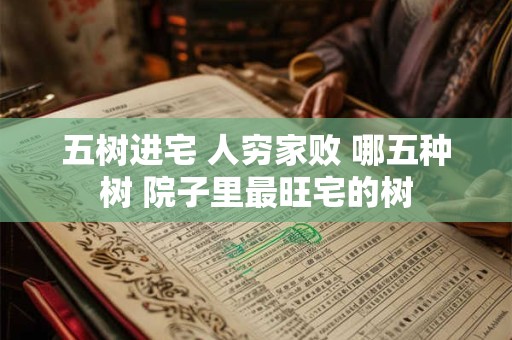 五树进宅 人穷家败 哪五种树 院子里最旺宅的树