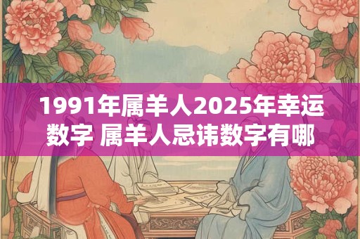 1991年属羊人2025年幸运数字 属羊人忌讳数字有哪些