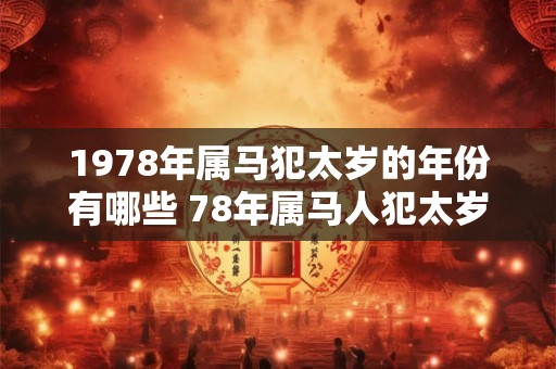 1978年属马犯太岁的年份有哪些 78年属马人犯太岁怎么化解
