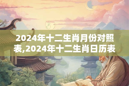 2024年十二生肖月份对照表,2024年十二生肖日历表