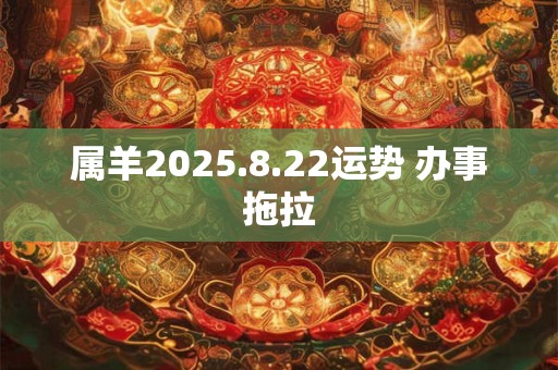 属羊2025.8.22运势 办事拖拉