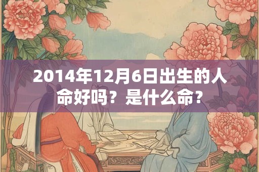 2014年12月6日出生的人命好吗？是什么命？