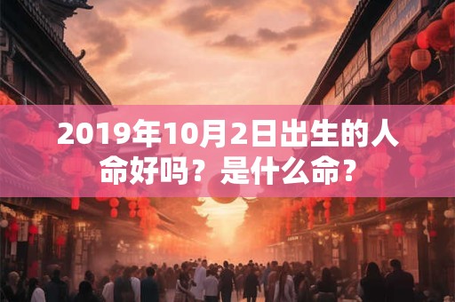 2019年10月2日出生的人命好吗？是什么命？