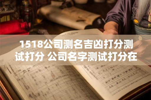1518公司测名吉凶打分测试打分 公司名字测试打分在线测试