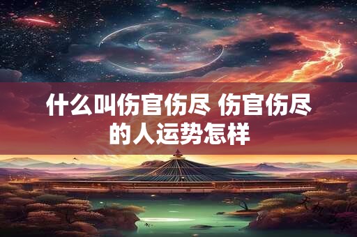 什么叫伤官伤尽 伤官伤尽的人运势怎样