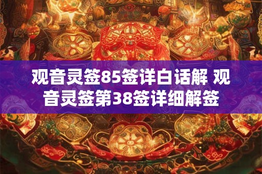 详细阅读:观音灵签85签详白话解 观音灵签第38签详细解签 观音灵签85签详白话解 观音灵签第38签详细解签