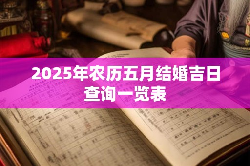 2025年农历五月结婚吉日查询一览表