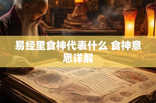 易经里食神代表什么 食神意思详解 易经里食神代表什么 食神意思详解