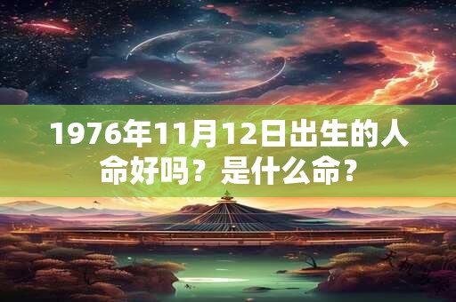 1976年11月12日出生的人命好吗？是什么命？