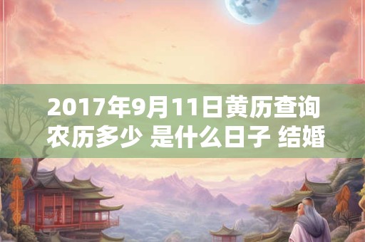 2017年9月11日黄历查询 农历多少 是什么日子 结婚吉时