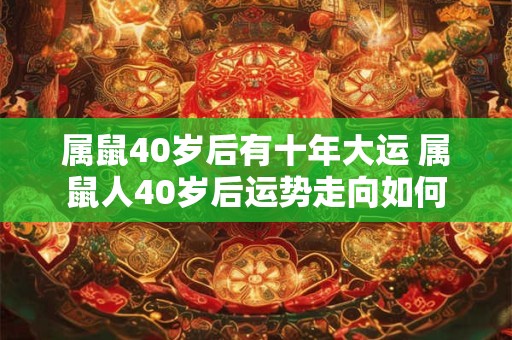 属鼠40岁后有十年大运 属鼠人40岁后运势走向如何