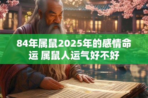 84年属鼠2025年的感情命运 属鼠人运气好不好