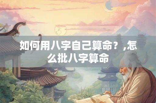如何用八字自己算命？,怎么批八字算命