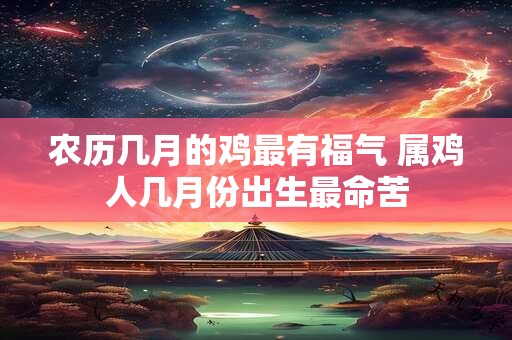 农历几月的鸡最有福气 属鸡人几月份出生最命苦