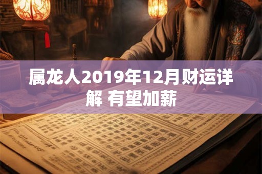 属龙人2019年12月财运详解 有望加薪