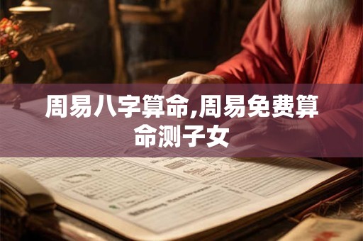 周易八字算命,周易免费算命测子女