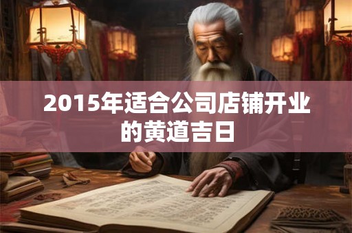 2015年适合公司店铺开业的黄道吉日