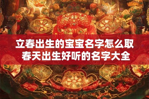 立春出生的宝宝名字怎么取 春天出生好听的名字大全