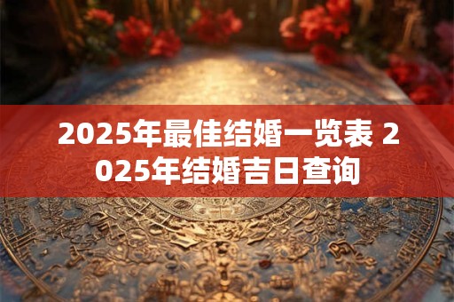 2025年最佳结婚一览表 2025年结婚吉日查询