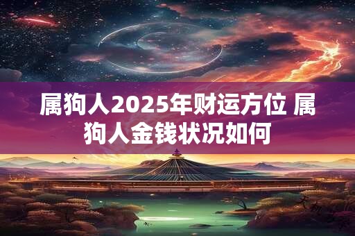 属狗人2025年财运方位 属狗人金钱状况如何