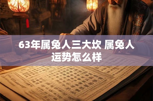 63年属兔人三大坎 属兔人运势怎么样