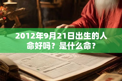 2012年9月21日出生的人命好吗？是什么命？