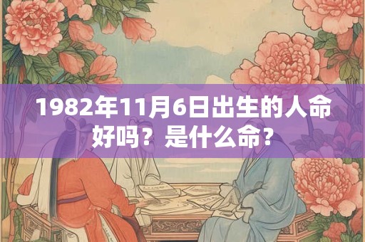 1982年11月6日出生的人命好吗？是什么命？