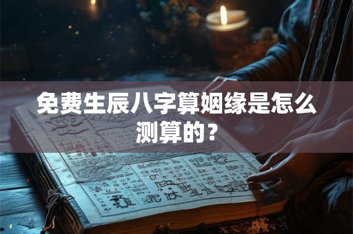 免费生辰八字算姻缘是怎么测算的？