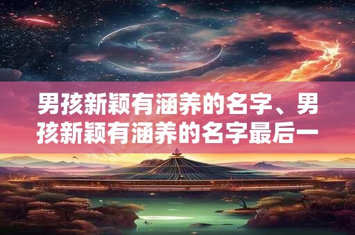男孩新颖有涵养的名字、男孩新颖有涵养的名字最后一个字