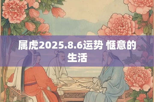 属虎2025.8.6运势 惬意的生活