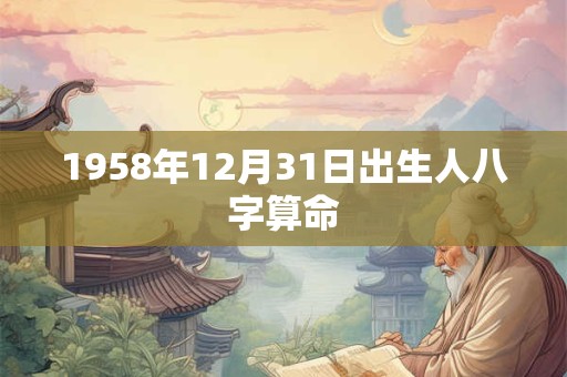 1958年12月31日出生人八字算命