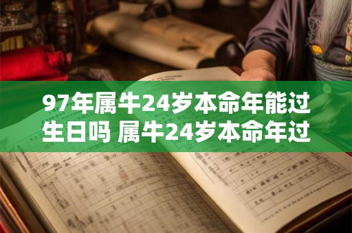 97年属牛24岁本命年能过生日吗 属牛24岁本命年过生日讲究