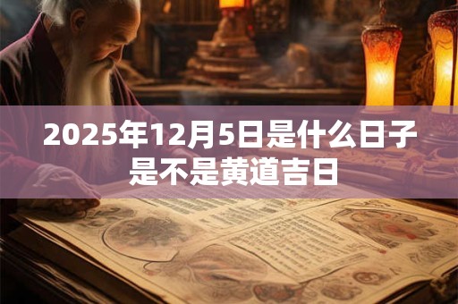 2025年12月5日是什么日子 是不是黄道吉日