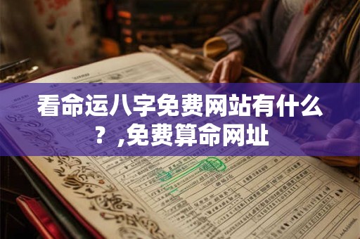 看命运八字免费网站有什么？,免费算命网址