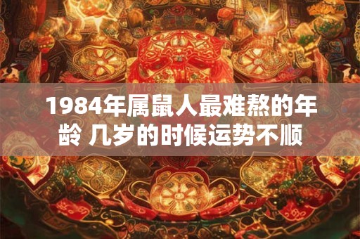 1984年属鼠人最难熬的年龄 几岁的时候运势不顺