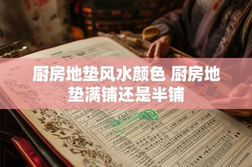 厨房地垫风水颜色 厨房地垫满铺还是半铺