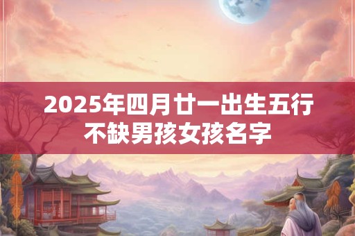 2025年四月廿一出生五行不缺男孩女孩名字