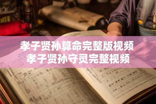 孝子贤孙算命完整版视频 孝子贤孙守灵完整视频
