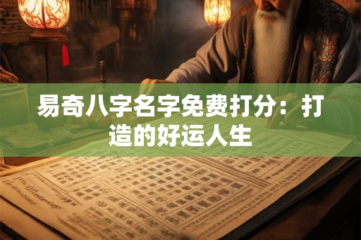 易奇八字名字免费打分：打造的好运人生