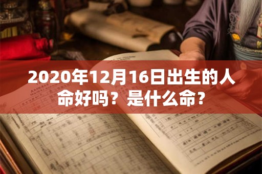 2020年12月16日出生的人命好吗？是什么命？