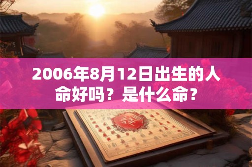 2006年8月12日出生的人命好吗？是什么命？