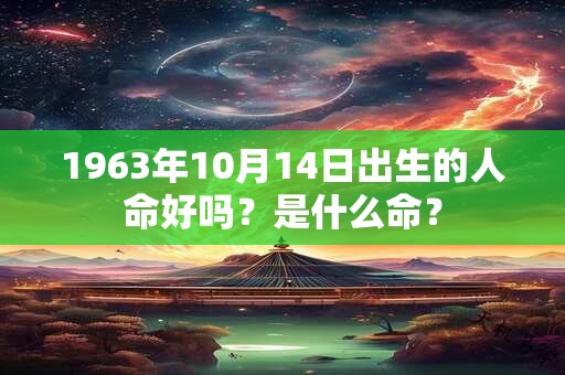 1963年10月14日出生的人命好吗？是什么命？